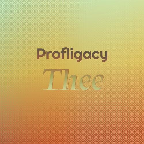 Profligacy Thee