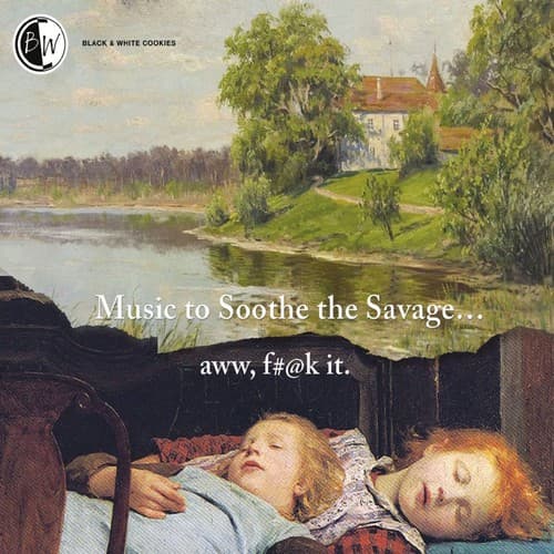 Music to Soothe the Savage... Aww, F#@k It.